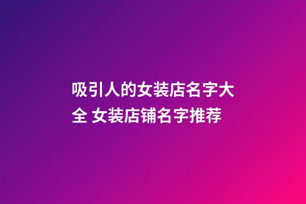 吸引人的女装店名字大全 女装店铺名字推荐-第1张-店铺起名-玄机派